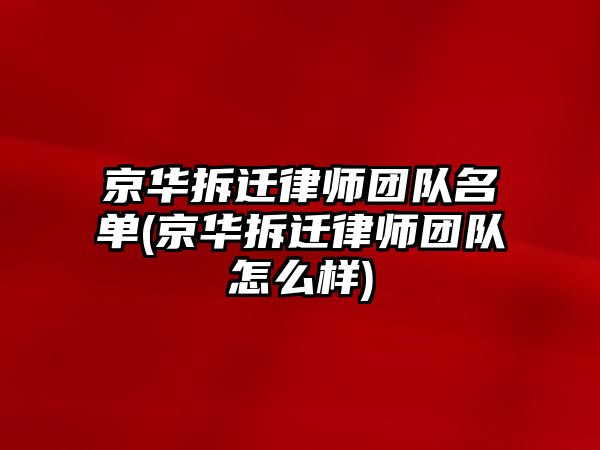 京華拆遷律師團隊名單(京華拆遷律師團隊怎么樣)