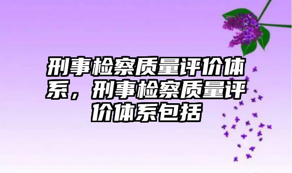 刑事檢察質(zhì)量評價體系，刑事檢察質(zhì)量評價體系包括