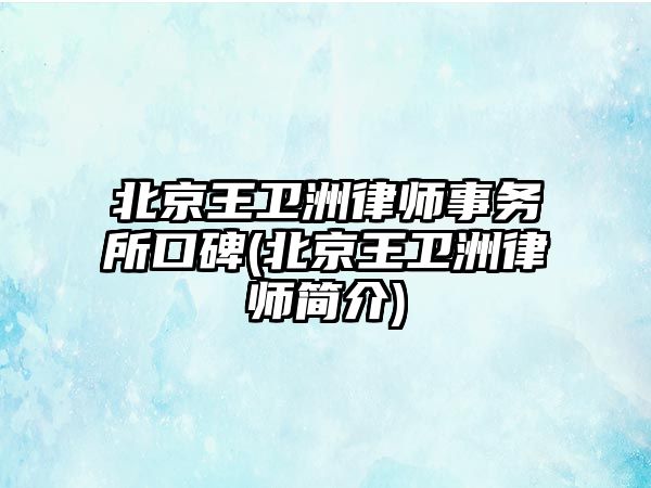 北京王衛洲律師事務所口碑(北京王衛洲律師簡介)