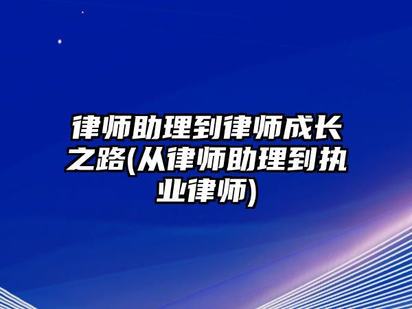 律師助理到律師成長之路(從律師助理到執(zhí)業(yè)律師)