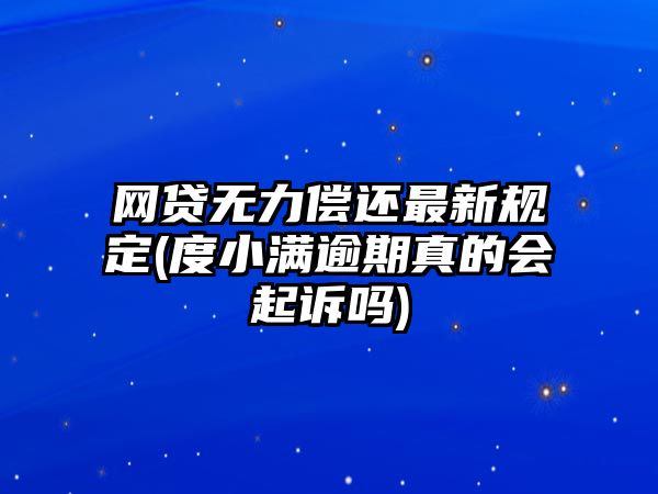 網貸無力償還最新規定(度小滿逾期真的會起訴嗎)