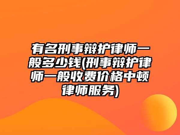 有名刑事辯護律師一般多少錢(刑事辯護律師一般收費價格中頓律師服務)