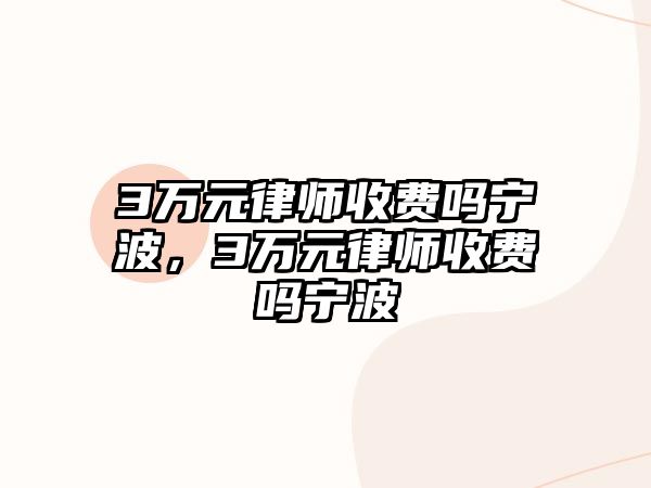 3萬元律師收費嗎寧波，3萬元律師收費嗎寧波