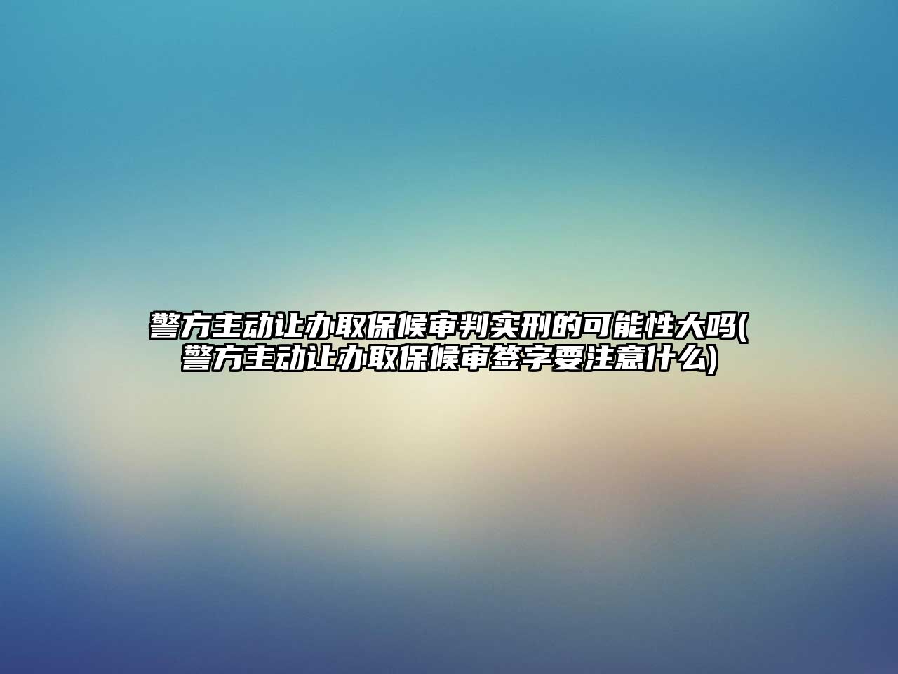 警方主動讓辦取保候審判實刑的可能性大嗎(警方主動讓辦取保候審簽字要注意什么)