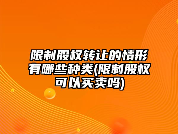 限制股權轉讓的情形有哪些種類(限制股權可以買賣嗎)