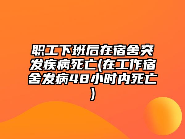 職工下班后在宿舍突發(fā)疾病死亡(在工作宿舍發(fā)病48小時內(nèi)死亡)