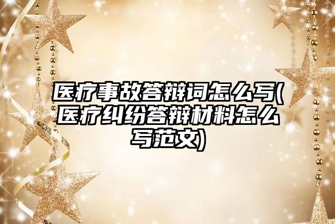 醫(yī)療事故答辯詞怎么寫(醫(yī)療糾紛答辯材料怎么寫范文)