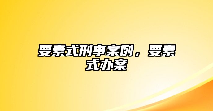 要素式刑事案例，要素式辦案