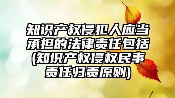 知識產權侵犯人應當承擔的法律責任包括(知識產權侵權民事責任歸責原則)