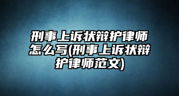 刑事上訴狀辯護(hù)律師怎么寫(xiě)(刑事上訴狀辯護(hù)律師范文)