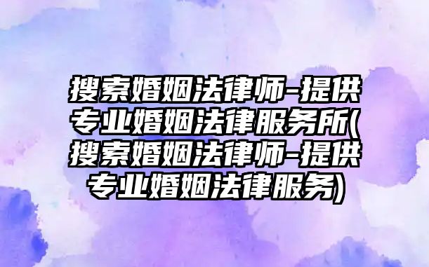 搜索婚姻法律師-提供專業婚姻法律服務所(搜索婚姻法律師-提供專業婚姻法律服務)