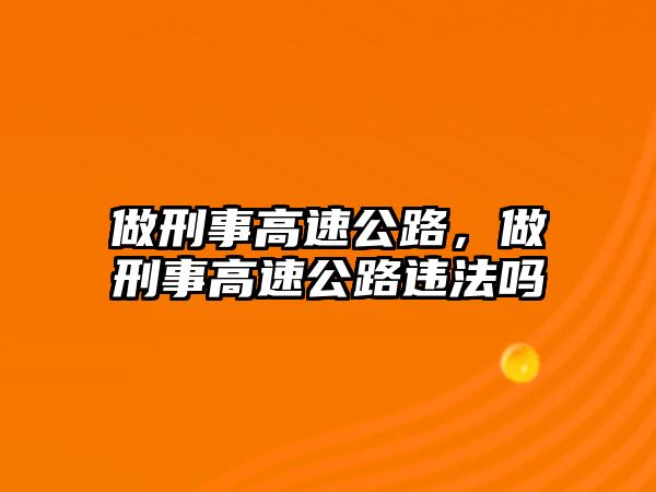 做刑事高速公路，做刑事高速公路違法嗎