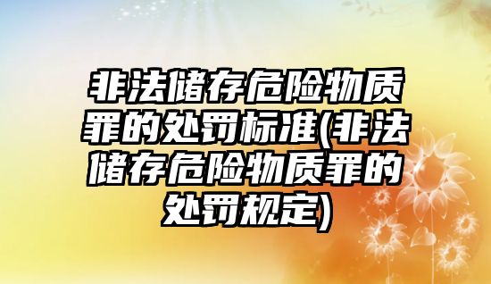 非法儲存危險物質罪的處罰標準(非法儲存危險物質罪的處罰規(guī)定)