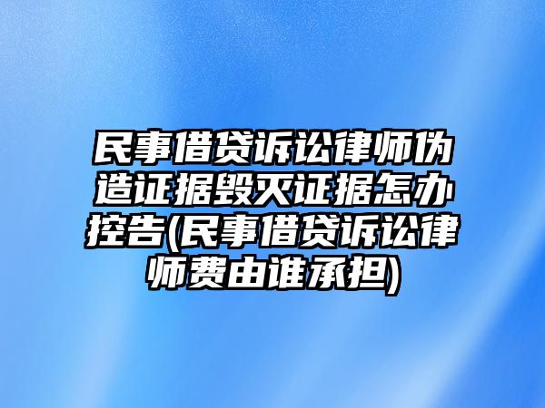 民事借貸訴訟律師偽造證據毀滅證據怎辦控告(民事借貸訴訟律師費由誰承擔)