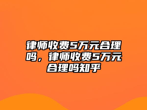 律師收費5萬元合理嗎，律師收費5萬元合理嗎知乎