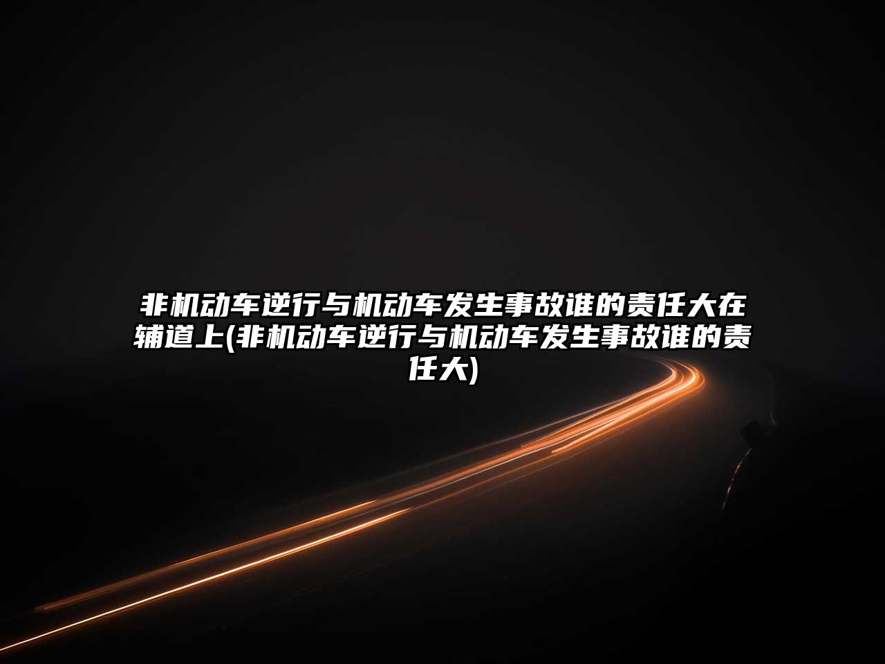 非機動車逆行與機動車發(fā)生事故誰的責任大在輔道上(非機動車逆行與機動車發(fā)生事故誰的責任大)