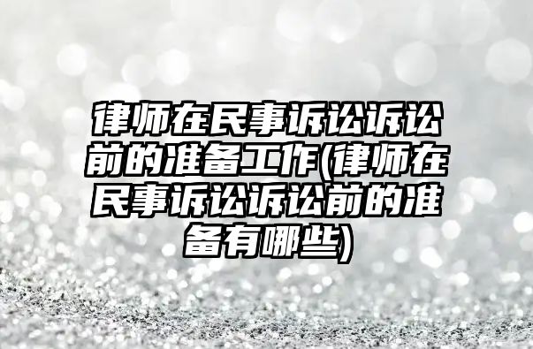 律師在民事訴訟訴訟前的準(zhǔn)備工作(律師在民事訴訟訴訟前的準(zhǔn)備有哪些)