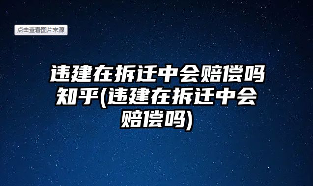 違建在拆遷中會(huì)賠償嗎知乎(違建在拆遷中會(huì)賠償嗎)