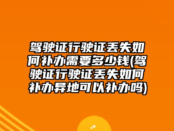 駕駛證行駛證丟失如何補(bǔ)辦需要多少錢(駕駛證行駛證丟失如何補(bǔ)辦異地可以補(bǔ)辦嗎)