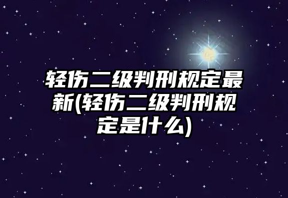 輕傷二級判刑規定最新(輕傷二級判刑規定是什么)