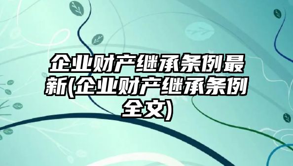 企業財產繼承條例最新(企業財產繼承條例全文)