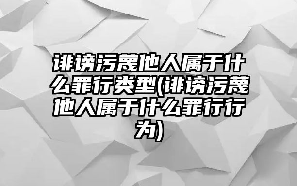 誹謗污蔑他人屬于什么罪行類型(誹謗污蔑他人屬于什么罪行行為)