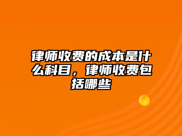 律師收費的成本是什么科目，律師收費包括哪些