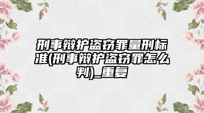 刑事辯護盜竊罪量刑標準(刑事辯護盜竊罪怎么判)_重復(fù)