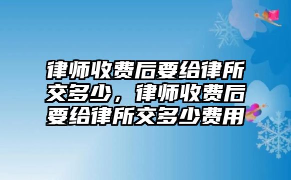 律師收費(fèi)后要給律所交多少，律師收費(fèi)后要給律所交多少費(fèi)用