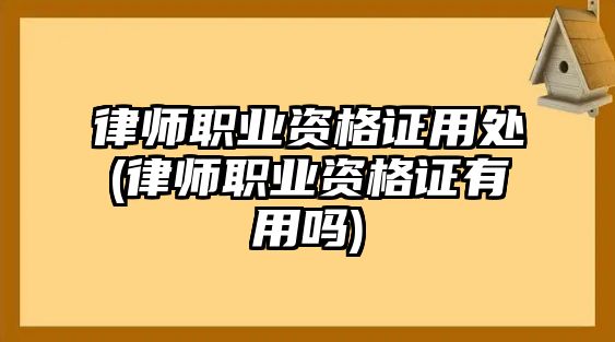 律師職業資格證用處(律師職業資格證有用嗎)