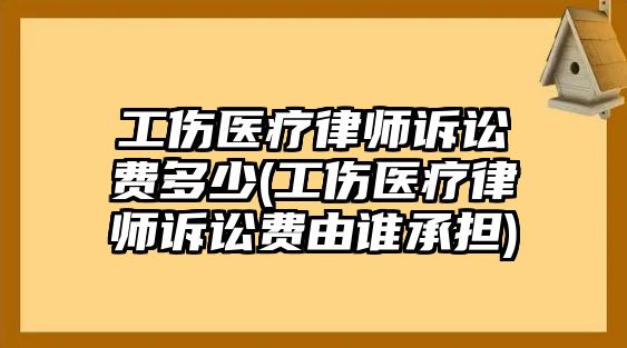 工傷醫(yī)療律師訴訟費(fèi)多少(工傷醫(yī)療律師訴訟費(fèi)由誰承擔(dān))