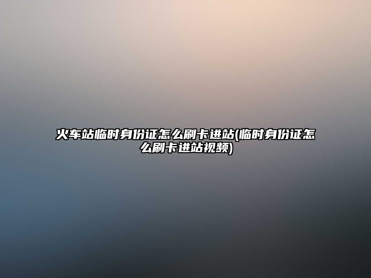 火車站臨時身份證怎么刷卡進(jìn)站(臨時身份證怎么刷卡進(jìn)站視頻)