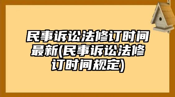 民事訴訟法修訂時間最新(民事訴訟法修訂時間規定)