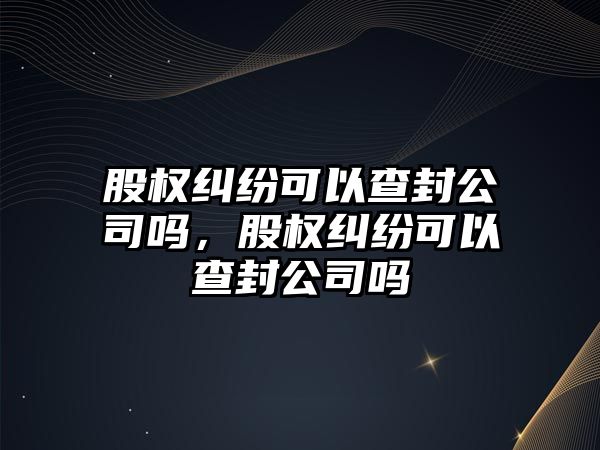 股權糾紛可以查封公司嗎，股權糾紛可以查封公司嗎