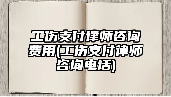 工傷支付律師咨詢(xún)費(fèi)用(工傷支付律師咨詢(xún)電話)