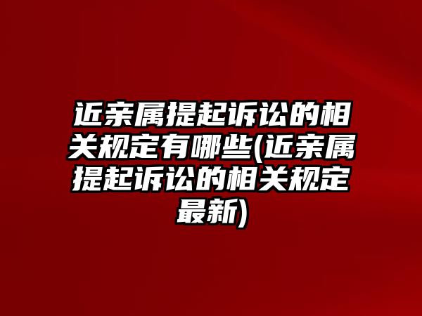 近親屬提起訴訟的相關規定有哪些(近親屬提起訴訟的相關規定最新)