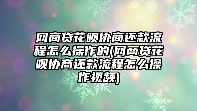 網(wǎng)商貸花唄協(xié)商還款流程怎么操作的(網(wǎng)商貸花唄協(xié)商還款流程怎么操作視頻)