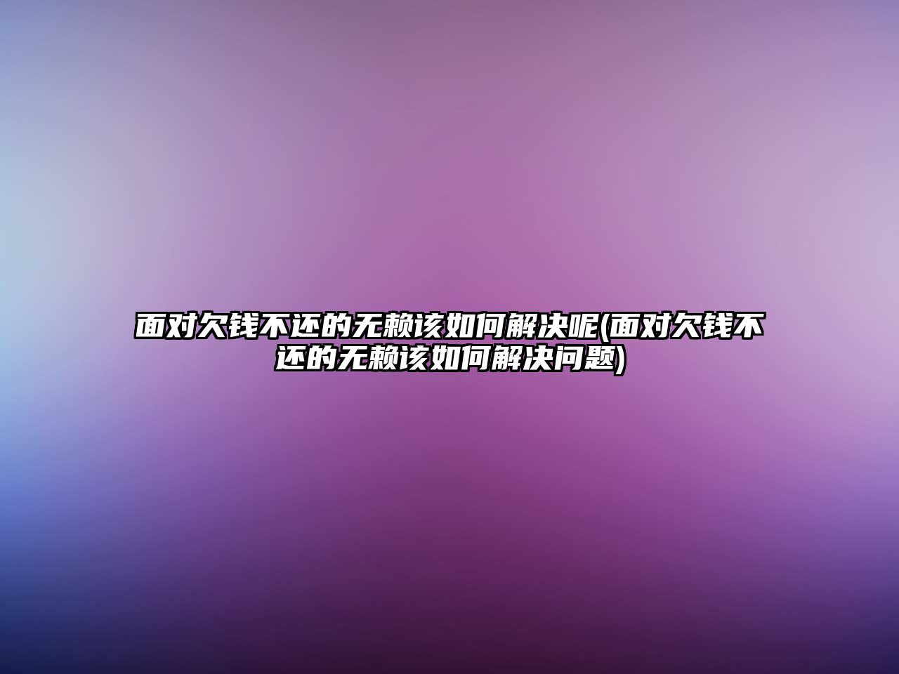 面對欠錢不還的無賴該如何解決呢(面對欠錢不還的無賴該如何解決問題)