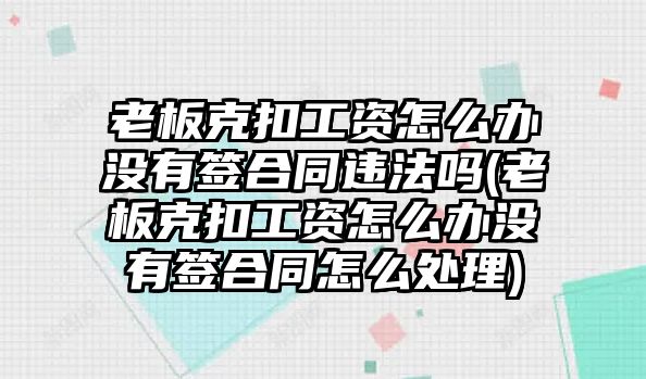 老板克扣工資怎么辦沒有簽合同違法嗎(老板克扣工資怎么辦沒有簽合同怎么處理)