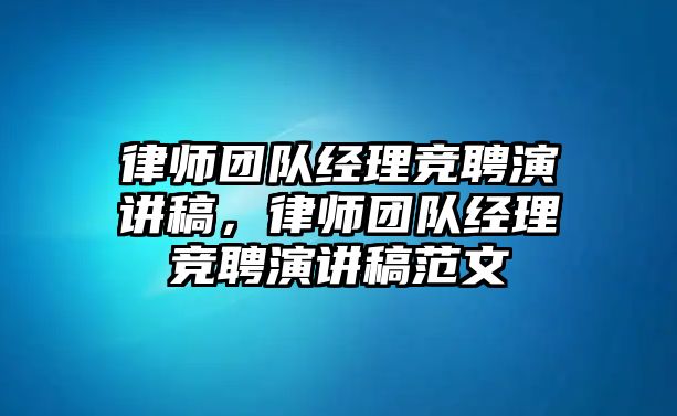 律師團隊經(jīng)理競聘演講稿，律師團隊經(jīng)理競聘演講稿范文