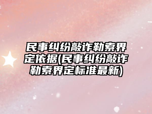 民事糾紛敲詐勒索界定依據(jù)(民事糾紛敲詐勒索界定標(biāo)準(zhǔn)最新)