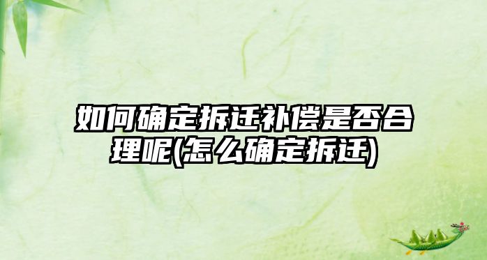 如何確定拆遷補償是否合理呢(怎么確定拆遷)