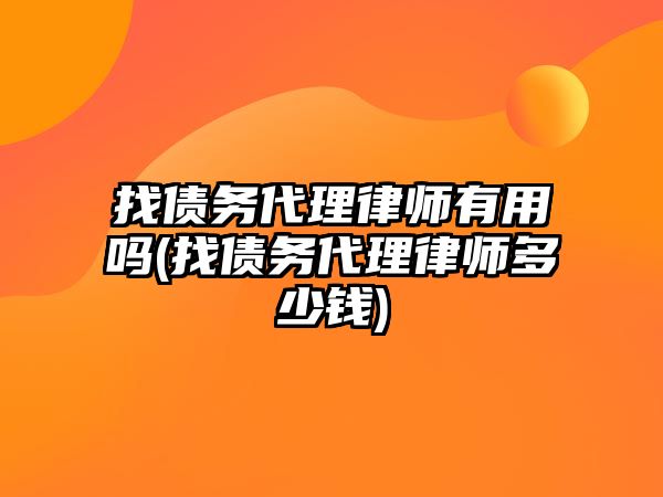 找債務(wù)代理律師有用嗎(找債務(wù)代理律師多少錢)