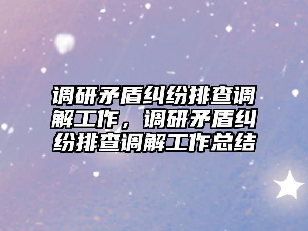 調研矛盾糾紛排查調解工作，調研矛盾糾紛排查調解工作總結