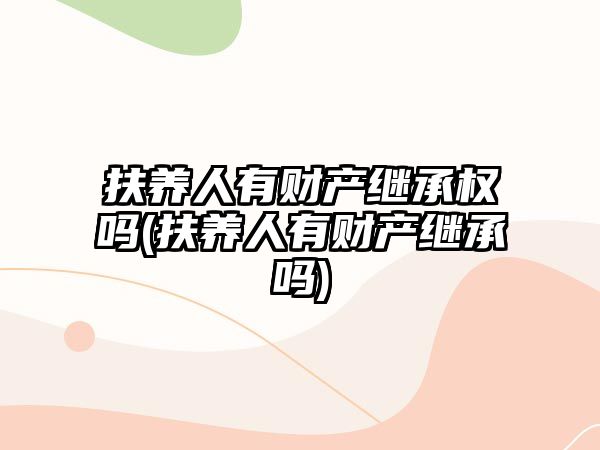 扶養(yǎng)人有財產(chǎn)繼承權(quán)嗎(扶養(yǎng)人有財產(chǎn)繼承嗎)