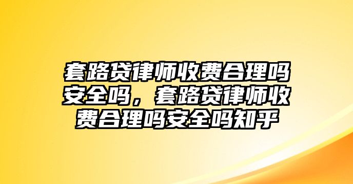 套路貸律師收費合理嗎安全嗎，套路貸律師收費合理嗎安全嗎知乎