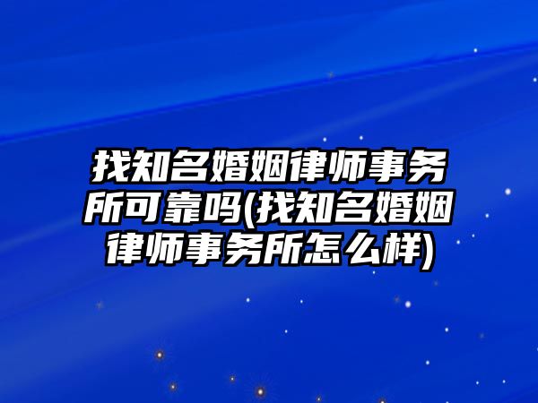 找知名婚姻律師事務(wù)所可靠嗎(找知名婚姻律師事務(wù)所怎么樣)