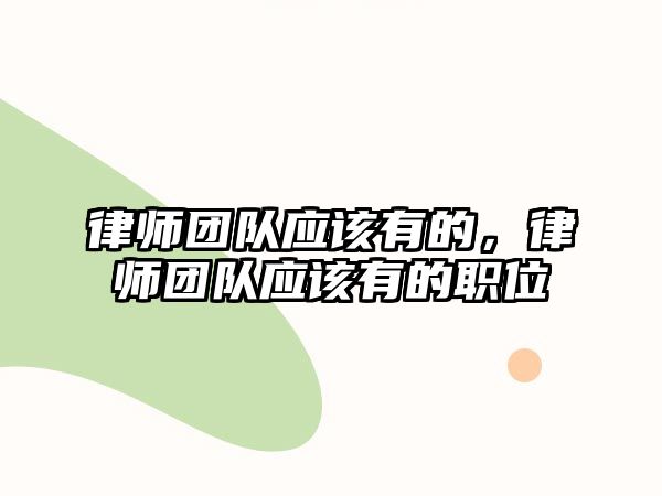 律師團(tuán)隊(duì)?wèi)?yīng)該有的，律師團(tuán)隊(duì)?wèi)?yīng)該有的職位