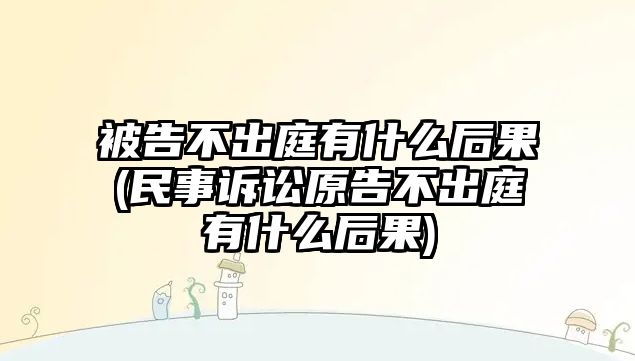 被告不出庭有什么后果(民事訴訟原告不出庭有什么后果)