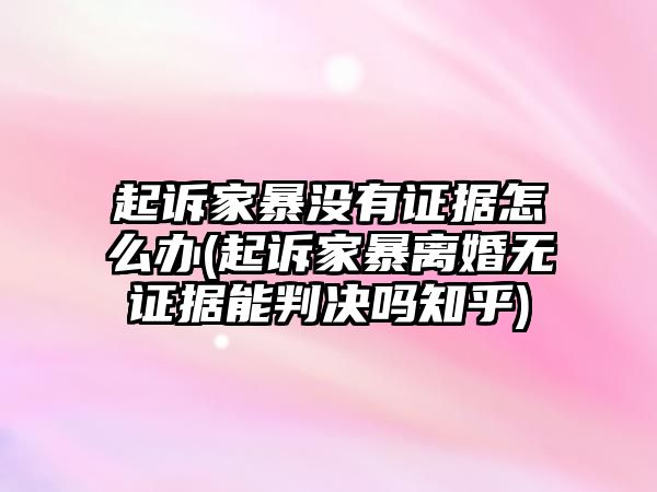 起訴家暴沒有證據怎么辦(起訴家暴離婚無證據能判決嗎知乎)